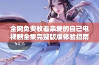全网免费收看亲爱的自己电视剧全集完整版版体验指南