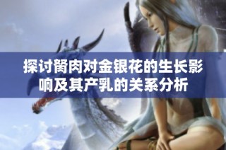 探讨胬肉对金银花的生长影响及其产乳的关系分析