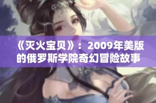 《灭火宝贝》：2009年美版的俄罗斯学院奇幻冒险故事解读