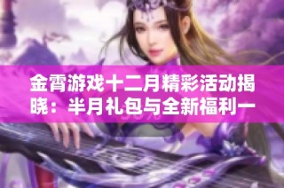 金霄游戏十二月精彩活动揭晓：半月礼包与全新福利一览！