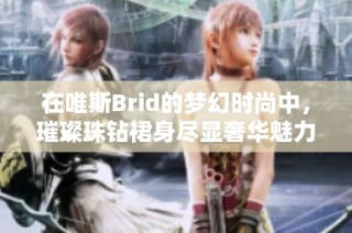 在唯斯Brid的梦幻时尚中，璀璨珠钻裙身尽显奢华魅力