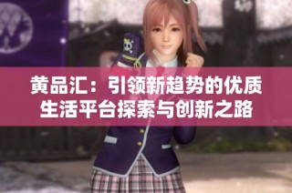 黄品汇：引领新趋势的优质生活平台探索与创新之路