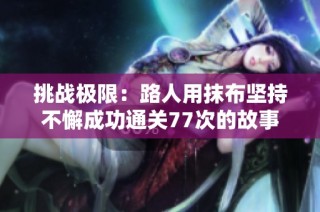 挑战极限：路人用抹布坚持不懈成功通关77次的故事