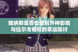 维纳斯是否也受到外神影响与拉尔戈相似的命运探讨