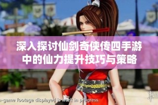深入探讨仙剑奇侠传四手游中的仙力提升技巧与策略
