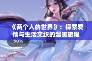 《两个人的世界》：探索爱情与生活交织的温暖旅程