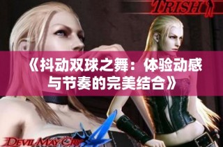 《抖动双球之舞：体验动感与节奏的完美结合》
