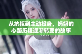 从抗拒到主动投身，妈妈的心路历程逐渐转变的故事