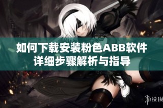 如何下载安装粉色ABB软件详细步骤解析与指导