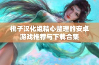桃子汉化组精心整理的安卓游戏推荐与下载合集