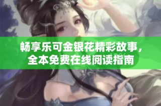 畅享乐可金银花精彩故事，全本免费在线阅读指南