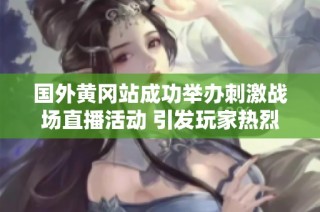 国外黄冈站成功举办刺激战场直播活动 引发玩家热烈关注