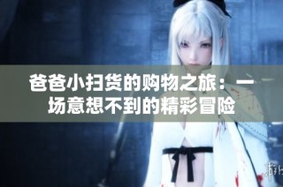 爸爸小扫货的购物之旅：一场意想不到的精彩冒险