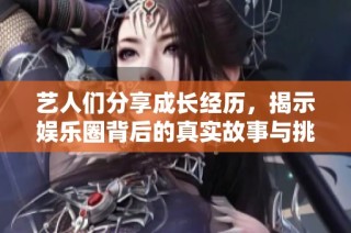 艺人们分享成长经历，揭示娱乐圈背后的真实故事与挑战