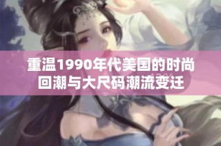 重温1990年代美国的时尚回潮与大尺码潮流变迁