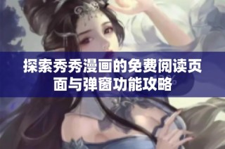 探索秀秀漫画的免费阅读页面与弹窗功能攻略
