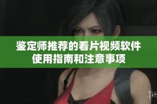 鉴定师推荐的看片视频软件使用指南和注意事项