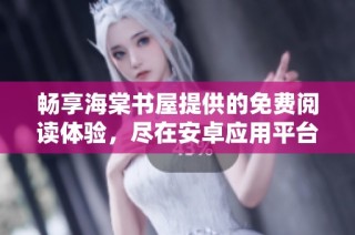 畅享海棠书屋提供的免费阅读体验，尽在安卓应用平台