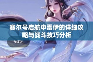 赛尔号启航中雷伊的详细攻略与战斗技巧分析