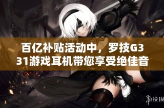 百亿补贴活动中，罗技G331游戏耳机带您享受绝佳音质体验