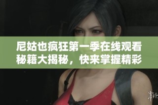 尼姑也疯狂第一季在线观看秘籍大揭秘，快来掌握精彩内容吧