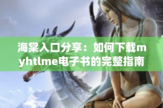 海棠入口分享：如何下载myhtlme电子书的完整指南