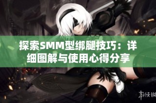 探索SMM型绑腿技巧：详细图解与使用心得分享