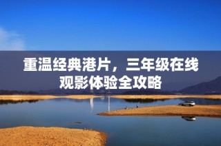 重温经典港片，三年级在线观影体验全攻略