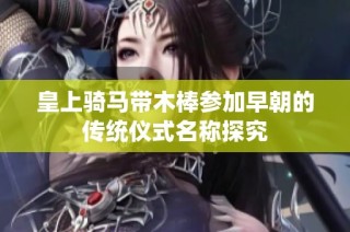 皇上骑马带木棒参加早朝的传统仪式名称探究