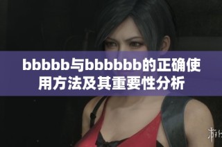 bbbbb与bbbbbb的正确使用方法及其重要性分析