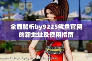 全面解析by9225鱿鱼官网的新地址及使用指南