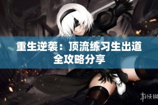重生逆袭：顶流练习生出道全攻略分享