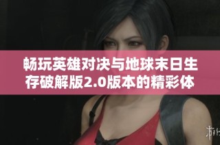 畅玩英雄对决与地球末日生存破解版2.0版本的精彩体验指南与评测分析