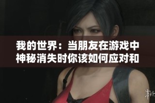我的世界：当朋友在游戏中神秘消失时你该如何应对和思考