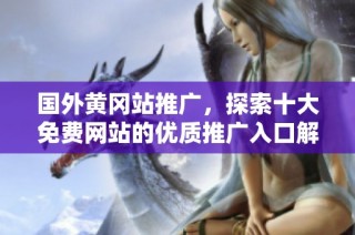国外黄冈站推广，探索十大免费网站的优质推广入口解析
