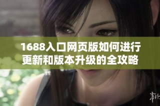 1688入口网页版如何进行更新和版本升级的全攻略