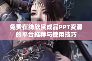 免费在线欣赏成品PPT资源的平台推荐与使用技巧