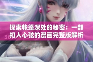 探索帐篷深处的秘密：一部扣人心弦的漫画完整版解析