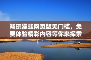 畅玩漫蛙网页版无门槛，免费体验精彩内容等你来探索