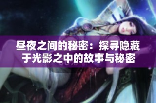 昼夜之间的秘密：探寻隐藏于光影之中的故事与秘密