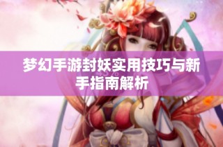 梦幻手游封妖实用技巧与新手指南解析