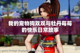 我的宠物狗双双与牡丹莓莓的快乐日常故事