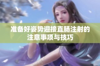 准备好姿势迎接直肠注射的注意事项与技巧
