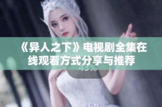 《异人之下》电视剧全集在线观看方式分享与推荐