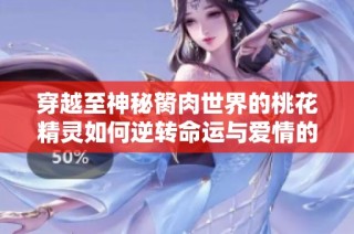 穿越至神秘胬肉世界的桃花精灵如何逆转命运与爱情的传奇故事