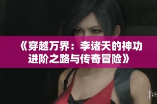 《穿越万界：李诸天的神功进阶之路与传奇冒险》