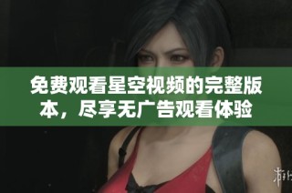 免费观看星空视频的完整版本，尽享无广告观看体验
