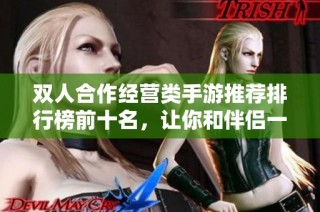双人合作经营类手游推荐排行榜前十名，让你和伴侣一起打造梦想世界