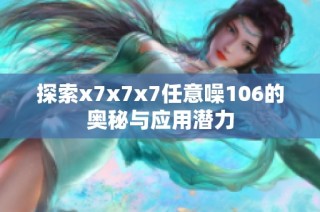 探索x7x7x7任意噪106的奥秘与应用潜力