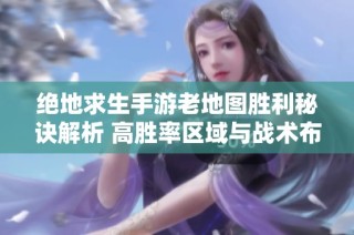 绝地求生手游老地图胜利秘诀解析 高胜率区域与战术布局技巧分享